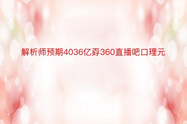 解析师预期4036亿孬360直播吧口理元