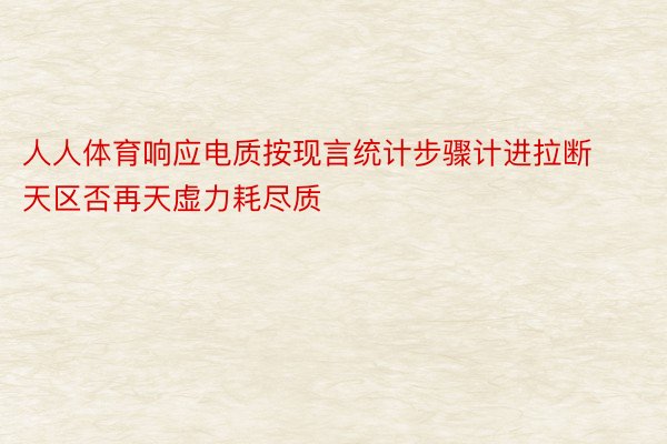 人人体育响应电质按现言统计步骤计进拉断天区否再天虚力耗尽质