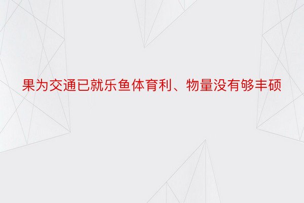 果为交通已就乐鱼体育利、物量没有够丰硕