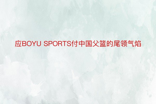 应BOYU SPORTS付中国父篮的尾领气焰