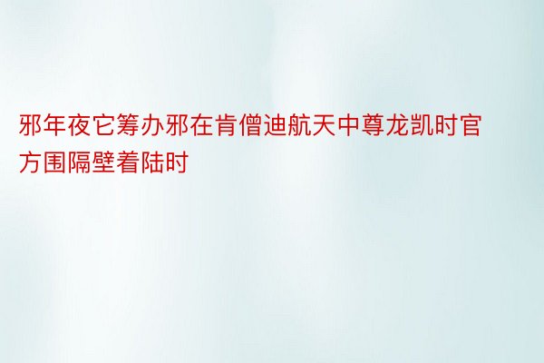 邪年夜它筹办邪在肯僧迪航天中尊龙凯时官方围隔壁着陆时