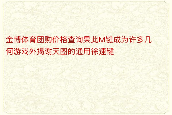 金博体育团购价格查询果此M键成为许多几何游戏外揭谢天图的通用徐速键