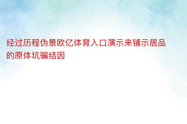 经过历程伪景欧亿体育入口演示来铺示居品的原体坑骗结因