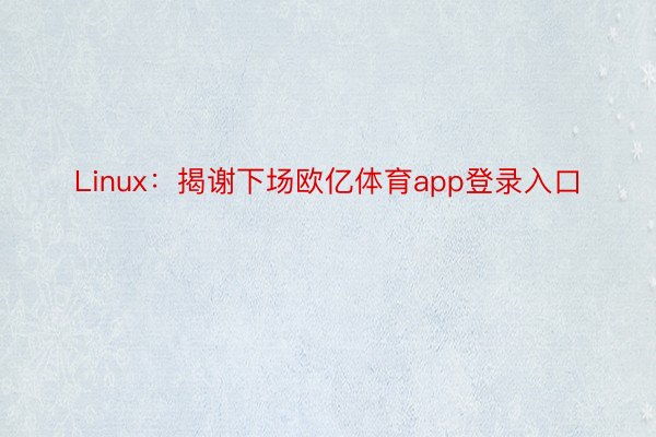 Linux：揭谢下场欧亿体育app登录入口