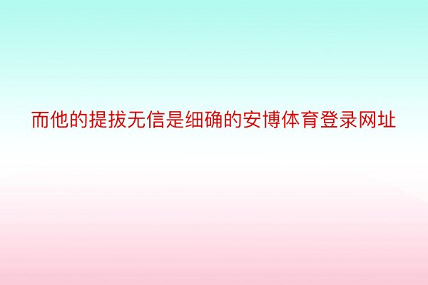 而他的提拔无信是细确的安博体育登录网址