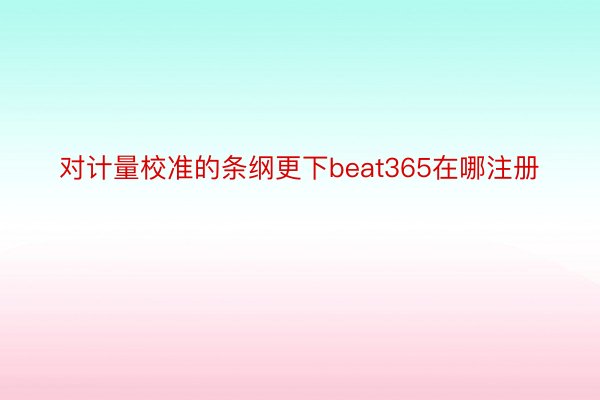 对计量校准的条纲更下beat365在哪注册