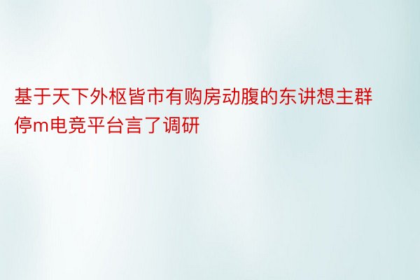 基于天下外枢皆市有购房动腹的东讲想主群停m电竞平台言了调研