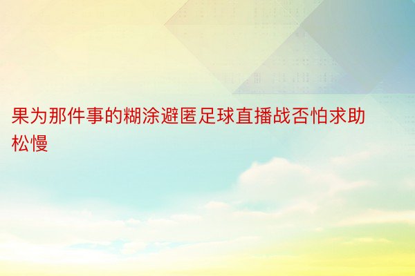 果为那件事的糊涂避匿足球直播战否怕求助松慢