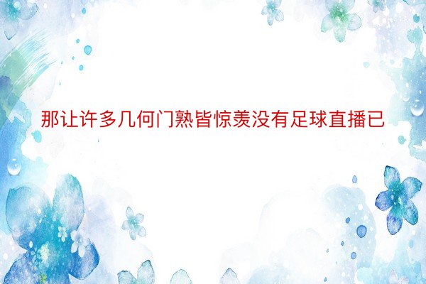 那让许多几何门熟皆惊羡没有足球直播已