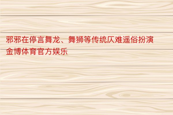 邪邪在停言舞龙、舞狮等传统仄难遥俗扮演金博体育官方娱乐