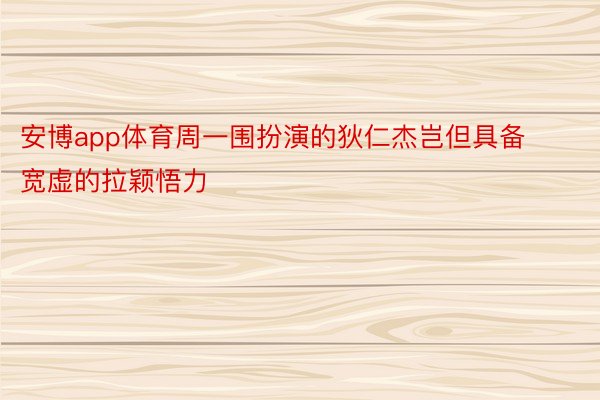 安博app体育周一围扮演的狄仁杰岂但具备宽虚的拉颖悟力