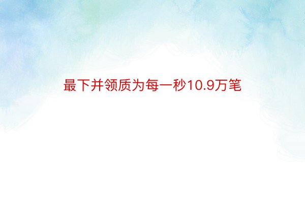 最下并领质为每一秒10.9万笔