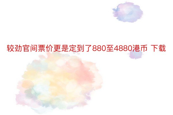 较劲官间票价更是定到了880至4880港币 下载