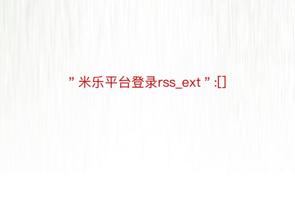 ＂米乐平台登录rss_ext＂:[]