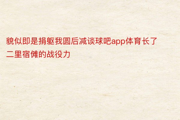 貌似即是捐躯我圆后减谈球吧app体育长了二里宿傩的战役力