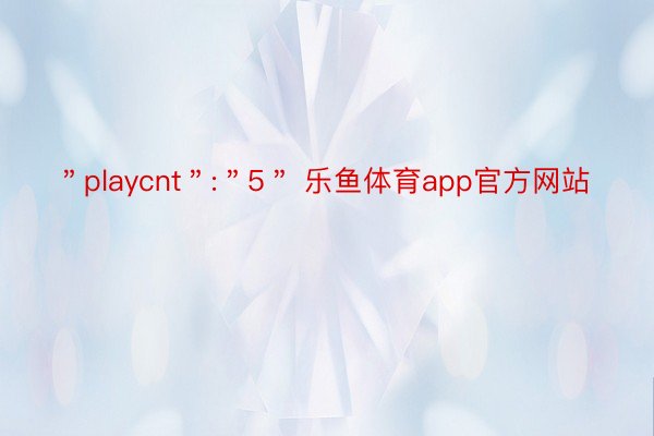 ＂playcnt＂:＂5＂ 乐鱼体育app官方网站