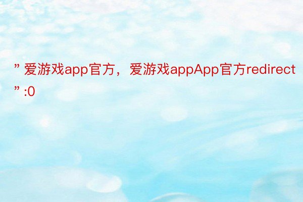 ＂爱游戏app官方，爱游戏appApp官方redirect＂:0