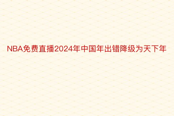 NBA免费直播2024年中国年出错降级为天下年