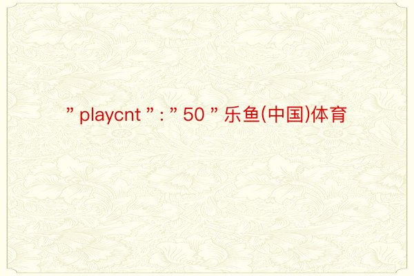 ＂playcnt＂:＂50＂乐鱼(中国)体育