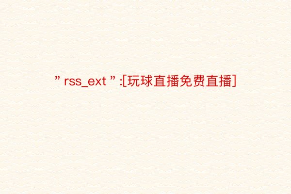 ＂rss_ext＂:[玩球直播免费直播]