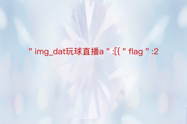 ＂img_dat玩球直播a＂:[{＂flag＂:2