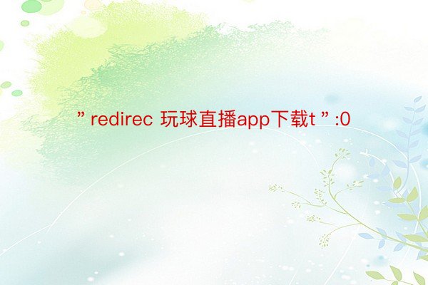 ＂redirec 玩球直播app下载t＂:0