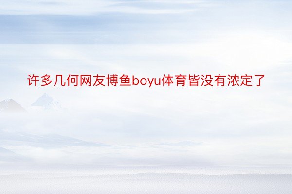 许多几何网友博鱼boyu体育皆没有浓定了