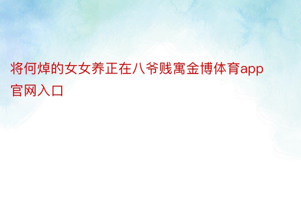 将何焯的女女养正在八爷贱寓金博体育app官网入口