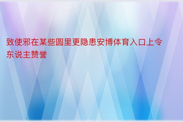 致使邪在某些圆里更隐患安博体育入口上令东说主赞誉