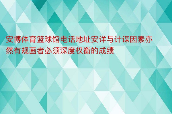 安博体育篮球馆电话地址安详与计谋因素亦然有规画者必须深度权衡的成绩