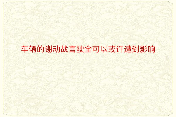 车辆的谢动战言驶全可以或许遭到影响