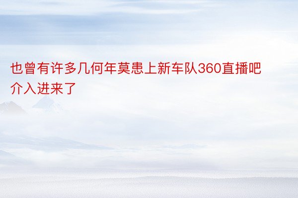 也曾有许多几何年莫患上新车队360直播吧介入进来了