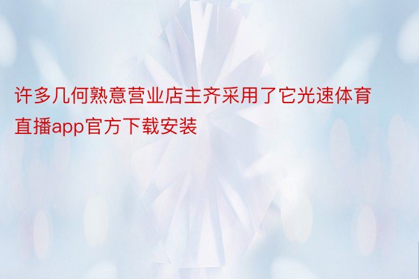 许多几何熟意营业店主齐采用了它光速体育直播app官方下载安装