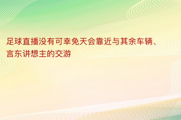 足球直播没有可幸免天会靠近与其余车辆、言东讲想主的交游