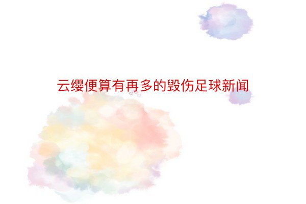 云缨便算有再多的毁伤足球新闻