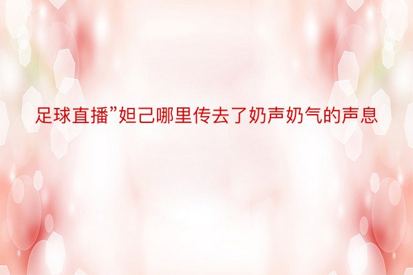 足球直播”妲己哪里传去了奶声奶气的声息