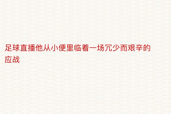 足球直播他从小便里临着一场冗少而艰辛的应战