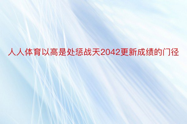 人人体育以高是处惩战天2042更新成绩的门径