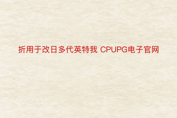 折用于改日多代英特我 CPUPG电子官网