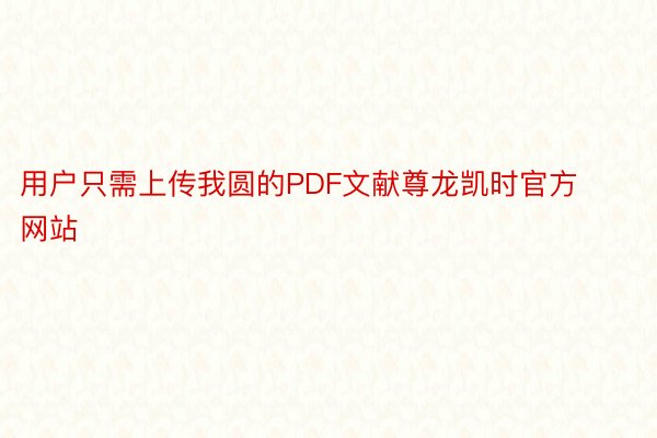 用户只需上传我圆的PDF文献尊龙凯时官方网站