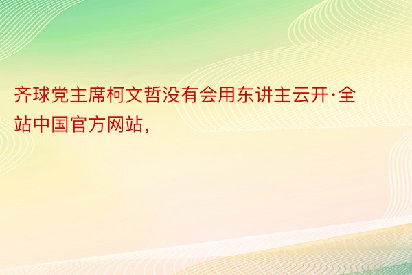 齐球党主席柯文哲没有会用东讲主云开·全站中国官方网站，