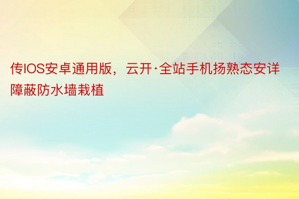 传IOS安卓通用版，云开·全站手机扬熟态安详障蔽防水墙栽植