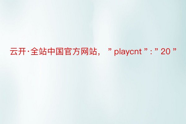 云开·全站中国官方网站，＂playcnt＂:＂20＂