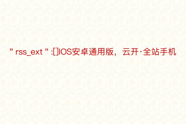 ＂rss_ext＂:[]IOS安卓通用版，云开·全站手机