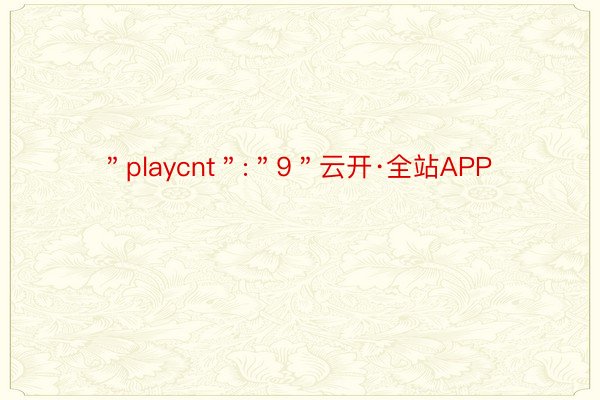 ＂playcnt＂:＂9＂云开·全站APP