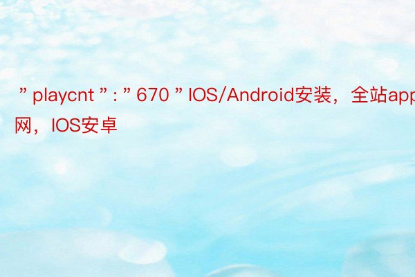 ＂playcnt＂:＂670＂IOS/Android安装，全站app官网，IOS安卓