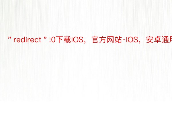 ＂redirect＂:0下载IOS，官方网站·IOS，安卓通用版