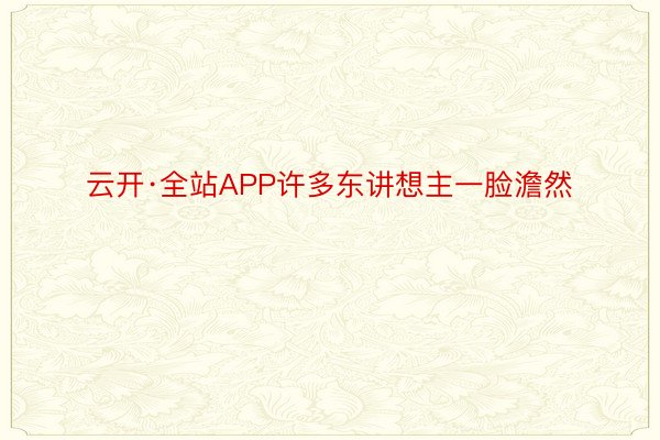 云开·全站APP许多东讲想主一脸澹然