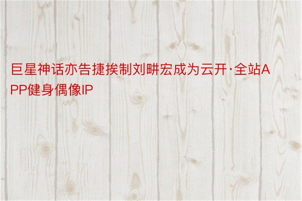 巨星神话亦告捷挨制刘畊宏成为云开·全站APP健身偶像IP