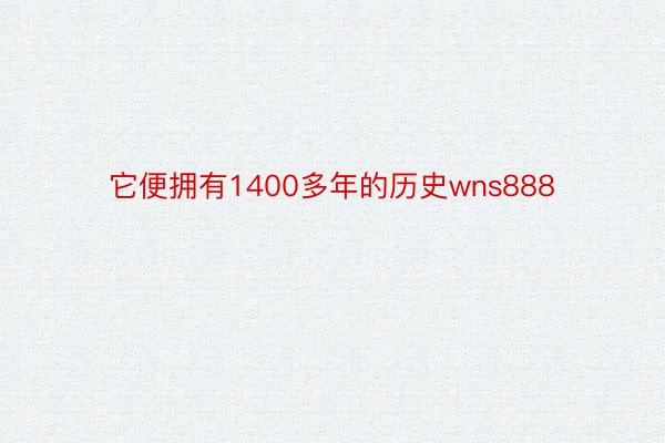 它便拥有1400多年的历史wns888